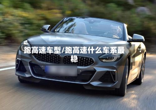 跑高速车型/跑高速什么车系最稳