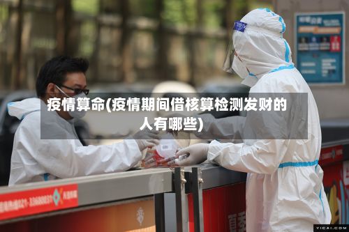 疫情算命(疫情期间借核算检测发财的人有哪些)-第3张图片