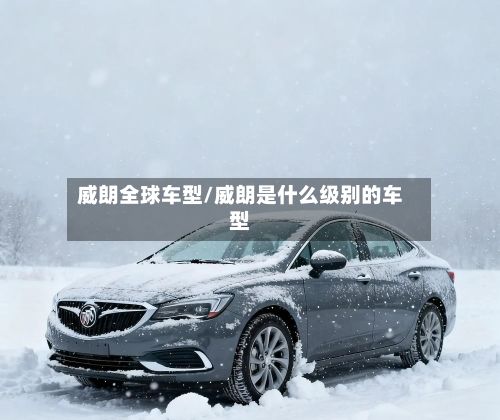 威朗全球车型/威朗是什么级别的车型-第2张图片