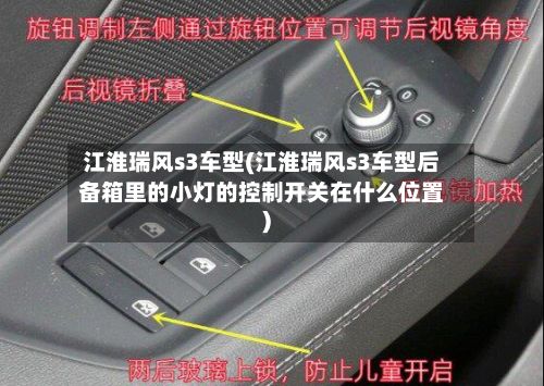 江淮瑞风s3车型(江淮瑞风s3车型后备箱里的小灯的控制开关在什么位置)