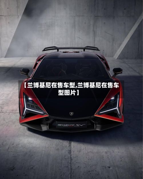 【兰博基尼在售车型,兰博基尼在售车型图片】