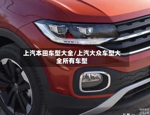 上汽本田车型大全/上汽大众车型大全所有车型