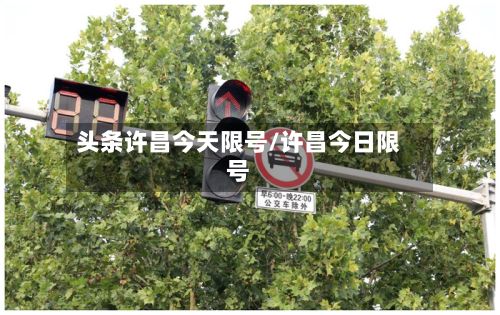 头条许昌今天限号/许昌今日限号