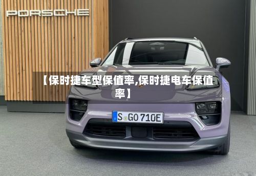 【保时捷车型保值率,保时捷电车保值率】