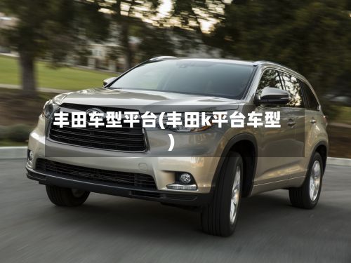 丰田车型平台(丰田k平台车型)-第2张图片