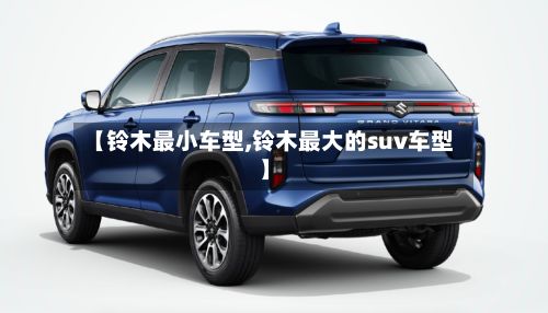 【铃木最小车型,铃木最大的suv车型】
