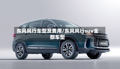 东风风行车型及费用/东风风行suv全部车型-第2张图片