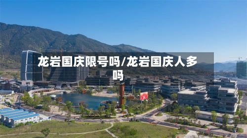 龙岩国庆限号吗/龙岩国庆人多吗
