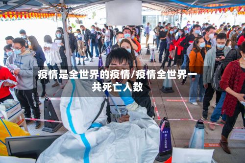 疫情是全世界的疫情/疫情全世界一共死亡人数-第2张图片