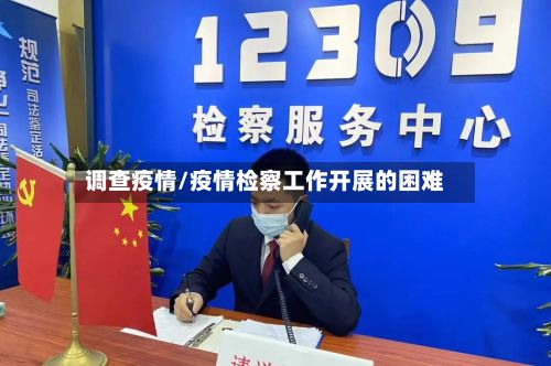调查疫情/疫情检察工作开展的困难-第2张图片