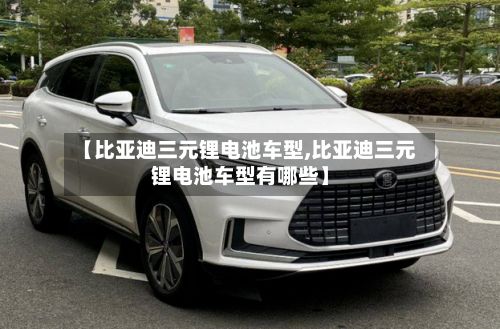 【比亚迪三元锂电池车型,比亚迪三元锂电池车型有哪些】