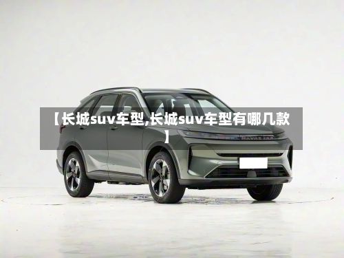 【长城suv车型,长城suv车型有哪几款】