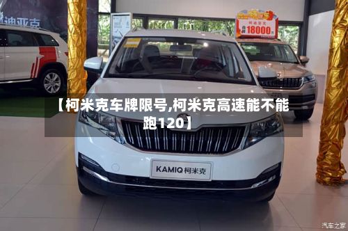 【柯米克车牌限号,柯米克高速能不能跑120】