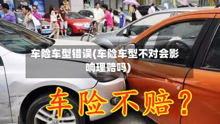 车险车型错误(车险车型不对会影响理赔吗)-第2张图片