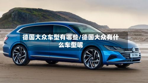 德国大众车型有哪些/德国大众有什么车型呢