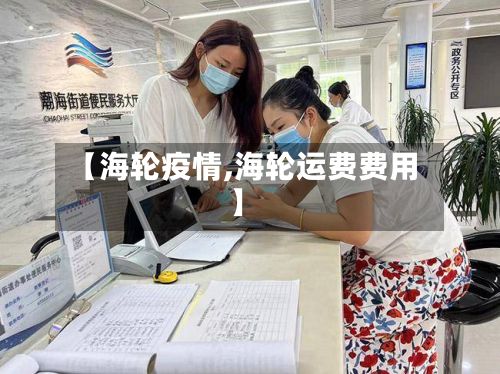 【海轮疫情,海轮运费费用】-第2张图片