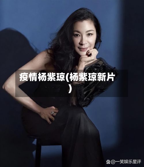 疫情杨紫琼(杨紫琼新片)-第2张图片