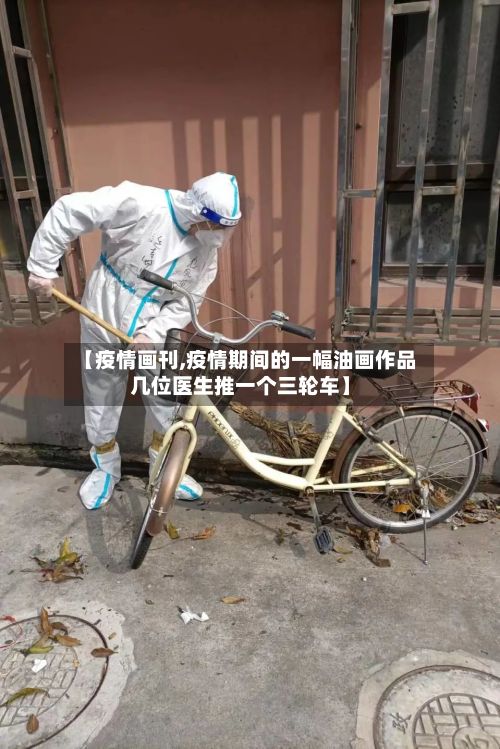 【疫情画刊,疫情期间的一幅油画作品几位医生推一个三轮车】-第3张图片