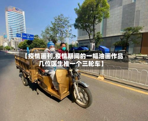 【疫情画刊,疫情期间的一幅油画作品几位医生推一个三轮车】-第2张图片