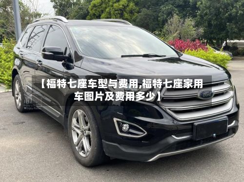【福特七座车型与费用,福特七座家用车图片及费用多少】-第2张图片