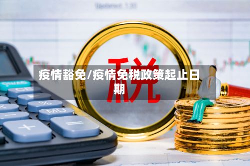 疫情豁免/疫情免税政策起止日期