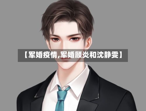 【军婚疫情,军婚顾炎和沈静雯】-第3张图片