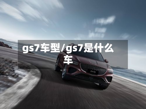 gs7车型/gs7是什么车
