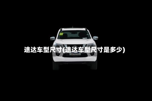 途达车型尺寸(途达车型尺寸是多少)-第2张图片