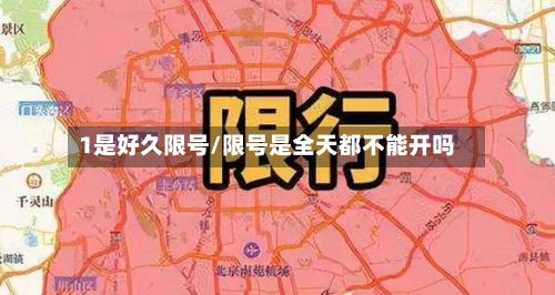 1是好久限号/限号是全天都不能开吗-第3张图片