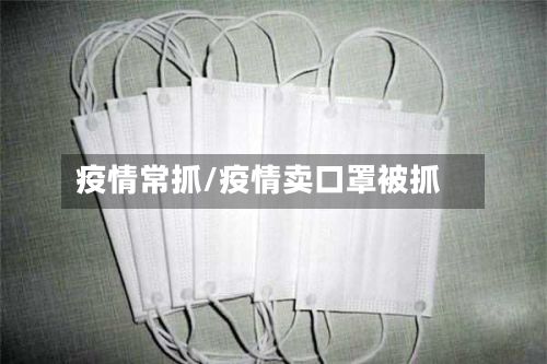 疫情常抓/疫情卖口罩被抓-第3张图片
