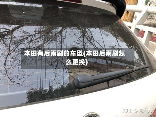 本田有后雨刷的车型(本田后雨刷怎么更换)