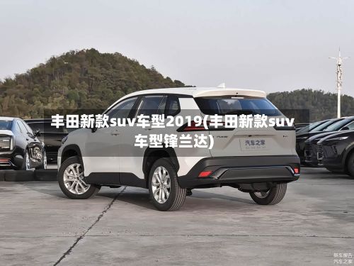 丰田新款suv车型2019(丰田新款suv车型锋兰达)-第2张图片
