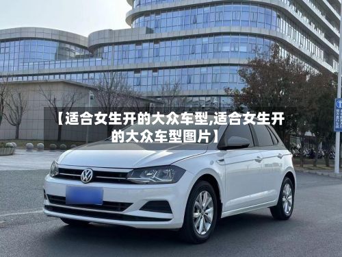 【适合女生开的大众车型,适合女生开的大众车型图片】-第3张图片