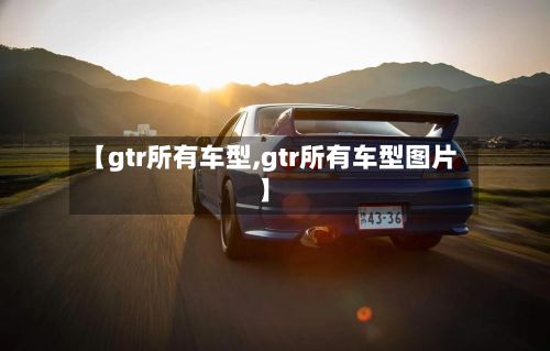【gtr所有车型,gtr所有车型图片】