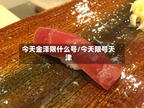 今天金泽限什么号/今天限号天津