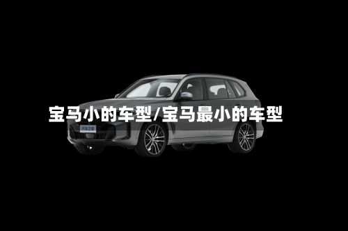 宝马小的车型/宝马最小的车型