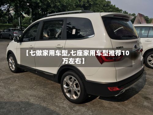 【七做家用车型,七座家用车型推荐10万左右】