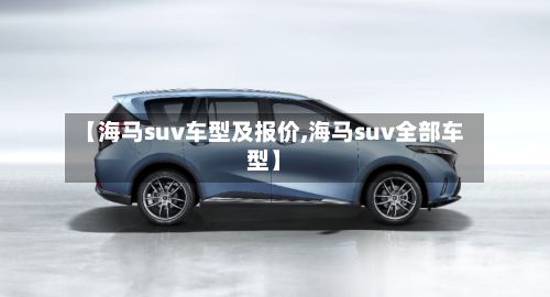 【海马suv车型及报价,海马suv全部车型】-第3张图片