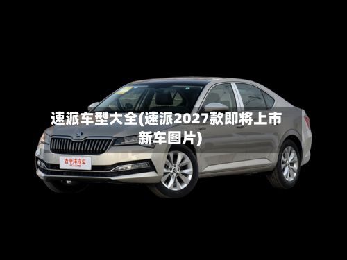 速派车型大全(速派2027款即将上市新车图片)