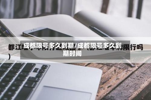 成都限号多久到期/成都限号多久到期时间-第2张图片