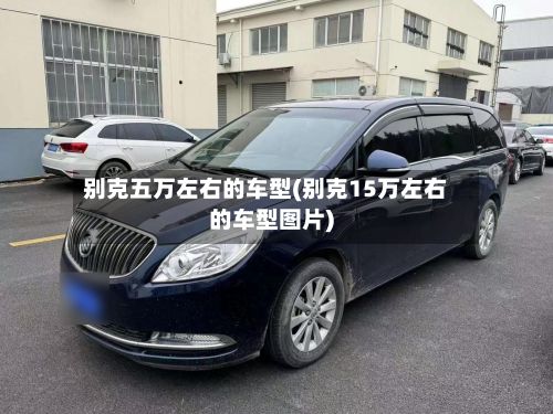 别克五万左右的车型(别克15万左右的车型图片)