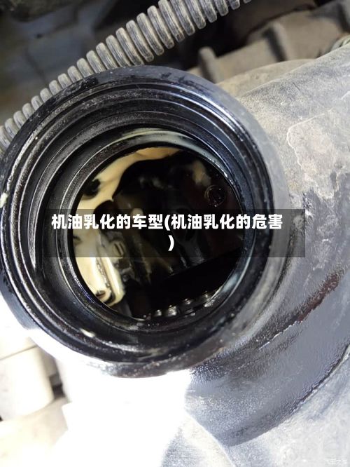 机油乳化的车型(机油乳化的危害)