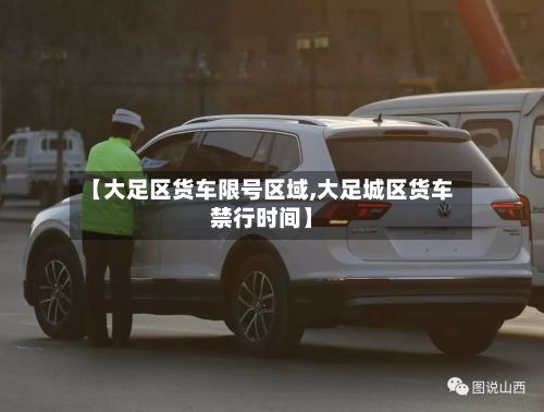 【大足区货车限号区域,大足城区货车禁行时间】-第2张图片