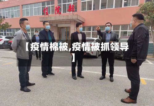 【疫情棉被,疫情被抓领导】-第2张图片
