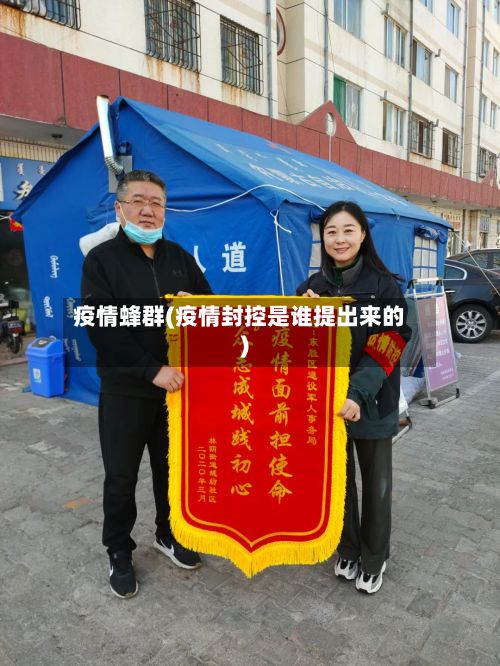 疫情蜂群(疫情封控是谁提出来的)-第2张图片