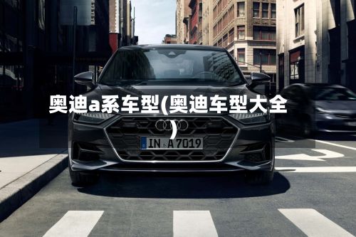 奥迪a系车型(奥迪车型大全)