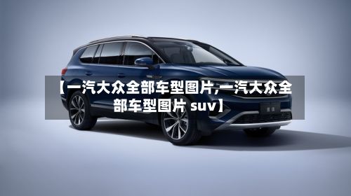 【一汽大众全部车型图片,一汽大众全部车型图片 suv】-第3张图片