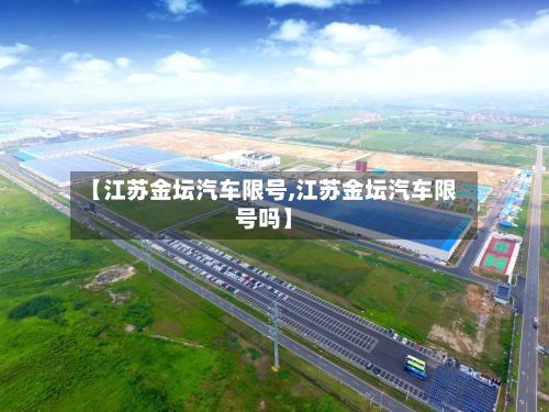 【江苏金坛汽车限号,江苏金坛汽车限号吗】-第2张图片