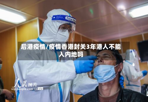 后港疫情/疫情香港封关3年港人不能入内地吗-第2张图片