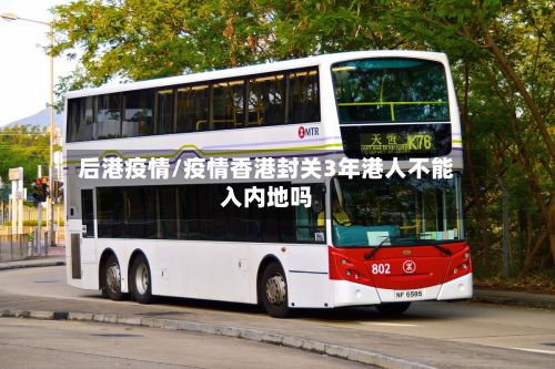 后港疫情/疫情香港封关3年港人不能入内地吗